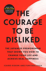 The Courage to Be Disliked: The Japanese Phenomenon That Shows You How to Change Your Life and Achieve Real Happiness